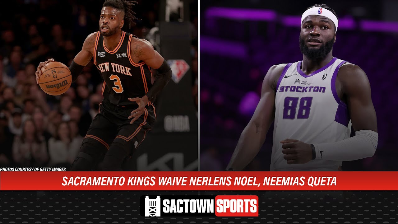 Sacramento Kings waiving Nerlens Noel and Neemias Queta - The