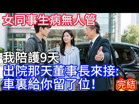 女同事生病無人管，我陪護9天，出院那天董事長來接：車裏給你留了位！