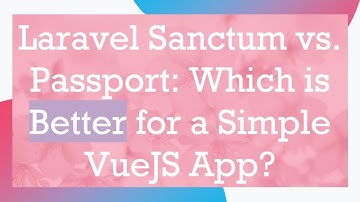 Laravel Sanctum vs. Passport: Which is Better for a Simple VueJS App?