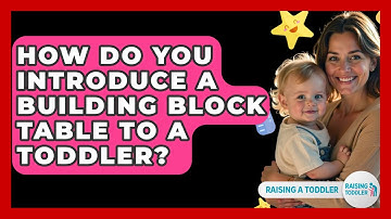 How Do You Introduce A Building Block Table To A Toddler? - Raising A Toddler
