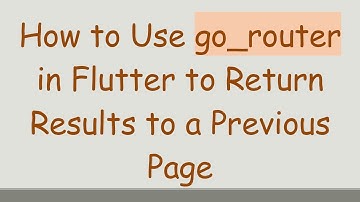 How to Use go_router in Flutter to Return Results to a Previous Page