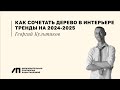 Как сочетать дерево в интерьере. Тренды на 2024-2025 годы | Георгий Культиков