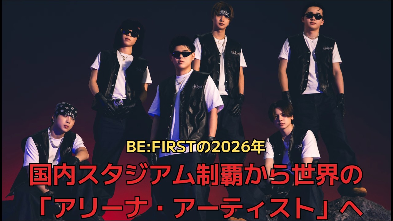 【BE:FIRSTの2026年】国内スタジアム制覇から世界の「アリーナ・アーティスト」へ