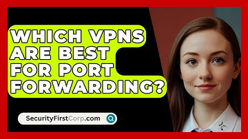 Which VPNs Are Best For Port Forwarding? - SecurityFirstCorp.com