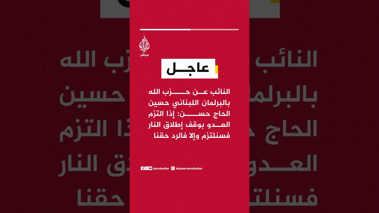 النائب عن حزب الله بالبرلمان اللبناني حسين الحاج حسن: إذا التزم العدو بوقف إطلاق النار فسنلتزم