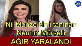 Nil Monze Kimi Tanınan Nərmin Mürsəlli Ağır Yaralandı