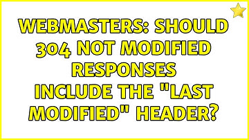 Webmasters: Should 304 Not Modified responses include the "Last Modified" header? (2 Solutions!!)
