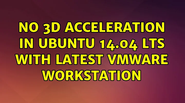 Ubuntu: No 3D acceleration in Ubuntu 14.04 LTS with latest Vmware Workstation