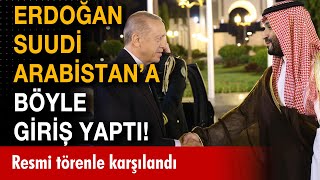 Erdoğan Suudi Arabistan'da! Prens Selman tarafından resmi törenle karşılandı