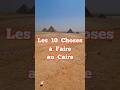 Ref:GpSAjy6BpuA Les 10 choses � faire au caire.  #egypte