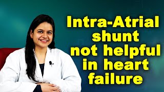 Intra Atrial shunt not helpful in heart failure