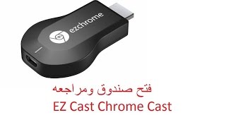 فتح صندوق ومراجعه دنكل كروم كاست EZ Cast