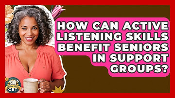 How Can Active Listening Skills Benefit Seniors In Support Groups? - Golden Years CBT