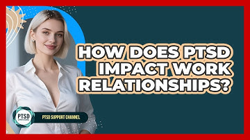 How Does PTSD Impact Work Relationships?