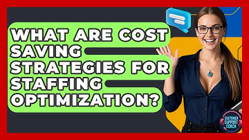 What Are Cost Saving Strategies For Staffing Optimization? - Customer Support Coach