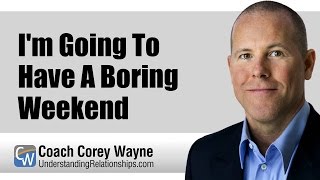 I'm Going To Have A Boring Weekend