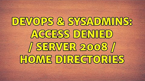 DevOps & SysAdmins: Access Denied / Server 2008 / Home Directories (2 Solutions!!)