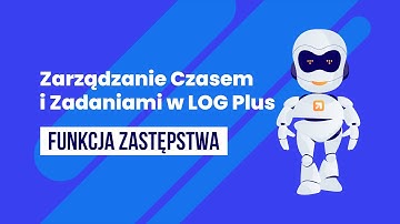 Zarządzanie czasem i zadaniami - funkcja Zastępstwa w LOG Plus