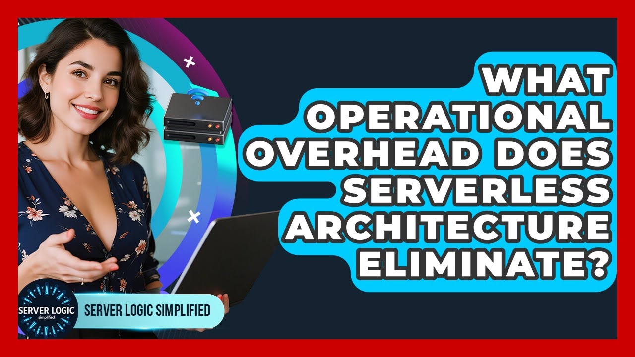What Operational Overhead Does Serverless Architecture Eliminate? - Server Logic Simplified