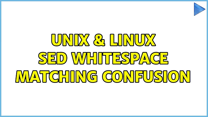 Unix & Linux: sed whitespace matching confusion (3 Solutions!!)