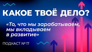 «То, что мы зарабатываем, мы вкладываем в развитие». Какое твое дело? Эпизод 17