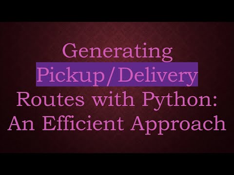 Generating Pickup/Delivery Routes with Python: An Efficient Approach