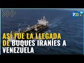 Venezuela: Así fue la llegada de buques iraníes cargados de gasolina