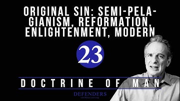 Doctrine of Man Part 23: Original Sin: Semi-Pelagianism, Reformation, Enlightenment,  & Modern Views