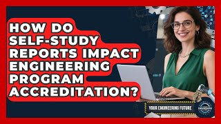 How Do Self-Study Reports Impact Engineering Program Accreditation? - Your Engineering Future