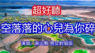 天呀！太好聽了，麻山夥超火傷感情歌《空落落的心兒為你碎》男女對唱版，情那麼重酒那麼濃，思念的人吶何時能相擁！讓你一聽就忘不掉的催淚神曲，唱的撕心裂肺，聽得痛哭流涕！青海風景！傷感情歌！療癒情歌！