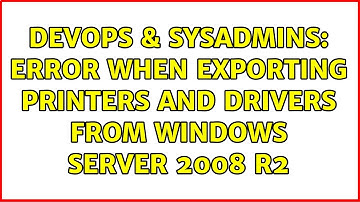 DevOps & SysAdmins: Error when exporting printers and drivers from Windows Server 2008 R2