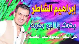 ابراهيم الشاطر (بختك يا ابو بخيت) على انغام دكتور محمود عبد الباسط