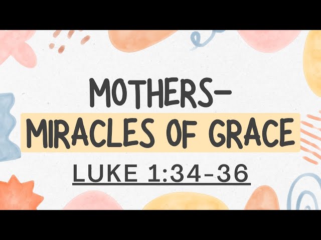 Pastor Dennis Coffman "Mothers- Miracles of Grace" Luke 1: 34-37