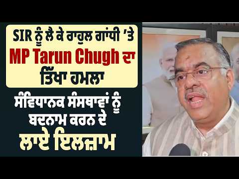 SIR ਨੂੰ ਲੈ ਕੇ ਰਾਹੁਲ ਗਾਂਧੀ ’ਤੇ MP Tarun Chug ਦਾ ਤਿੱਖਾ ਹਮਲਾ, ਸੰਸਥਾਵਾਂ ਨੂੰ ਬਦਨਾਮ ਕਰਨ ਦੇ ਲਾਏ ਇਲਜ਼ਾਮ
