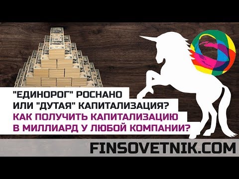 "Единорог" Роснано или дутая капитализация? Как получить капитализацию в миллиард у любой компании?