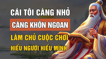 CỔ NHÂN DẠY: CÁI TÔI CÀNG NHỎ CÀNG KHÔN NGOAN | TRIẾT LÝ CUỘC SỐNG | LỜI DẠY CỔ NHÂN