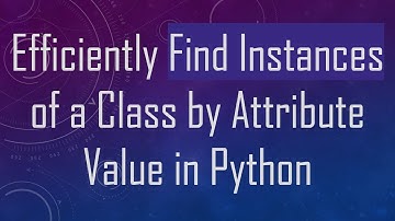 Efficiently Find Instances of a Class by Attribute Value in Python