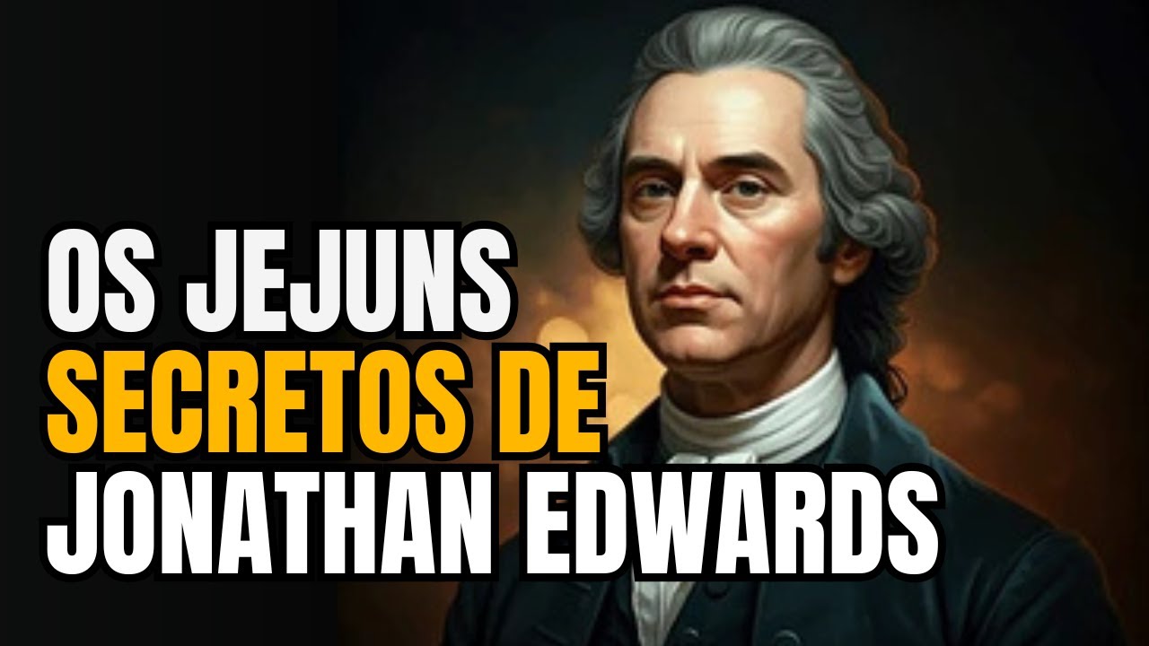 Os Jejuns Secretos de Jonathan Edwards. O Hábito Espiritual Oculto Que Sustentou Edwards!