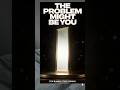 The Most Unpopular Truth: The Problem Might Be You
