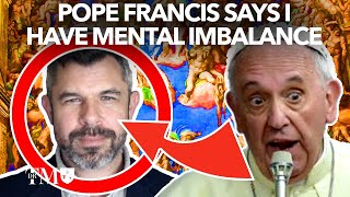 Pope Francis says I have ‘Mental imbalance’ and “Heresy of Rigidity”