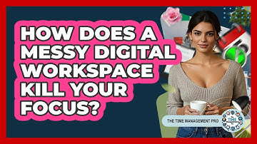 How Does A Messy Digital Workspace Kill Your Focus? - The Time Management Pro
