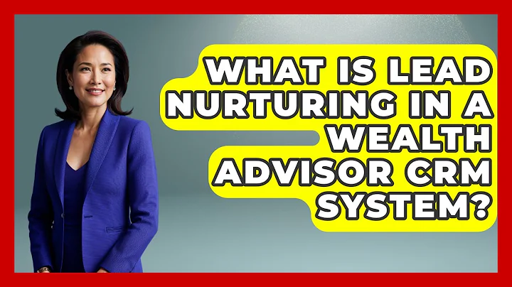 What Is Lead Nurturing In A Wealth Advisor CRM System? - Wealth Advisor Success Hub