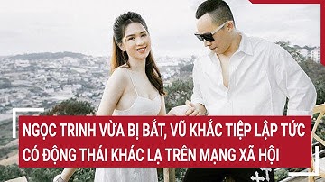 Ngọc Trinh vừa bị bắt, Vũ Khắc Tiệp lập tức có động thái khác lạ trên mạng xã hội | Tin nóng