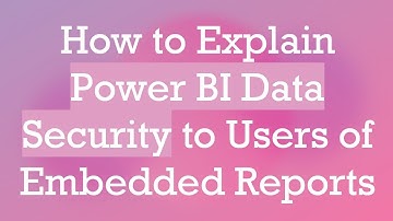 How to Explain Power BI Data Security to Users of Embedded Reports