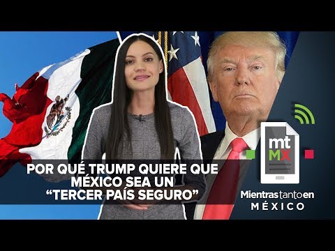 Qué es un "tercer país seguro" | Mientras Tanto en México