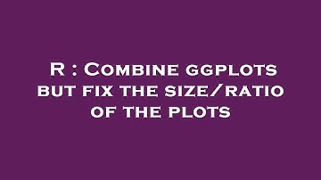 R : Combine ggplots but fix the size/ratio of the plots