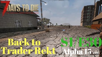 7 Days to Die - Alpha 15 S1E30 Return to Trader Rekt and LOST!