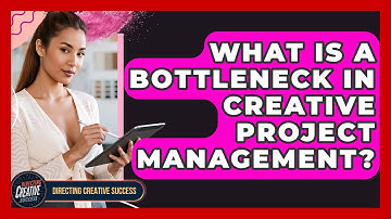 What Is A Bottleneck In Creative Project Management? - Directing Creative Success