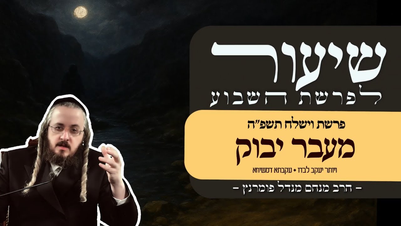הרב מנחם מנדל פומרנץ | שיעור פרשת וישלח תשפ"ה • מעבר יבוק • ויותר יעקב לבדו • בעקבתא דמשיחא •