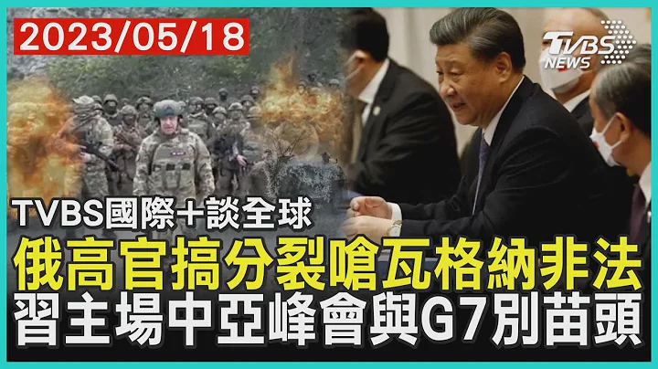 【国际+谈全球】俄高官搞分裂呛瓦格纳非法 习主场中亚峰会与G7别苗头｜TVBS新闻 2023.05.18@TVBSNEWS01 - 天天要闻